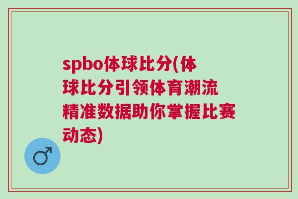spbo體球比分(體球比分引領體育潮流 精準數據助你掌握比賽動態)
