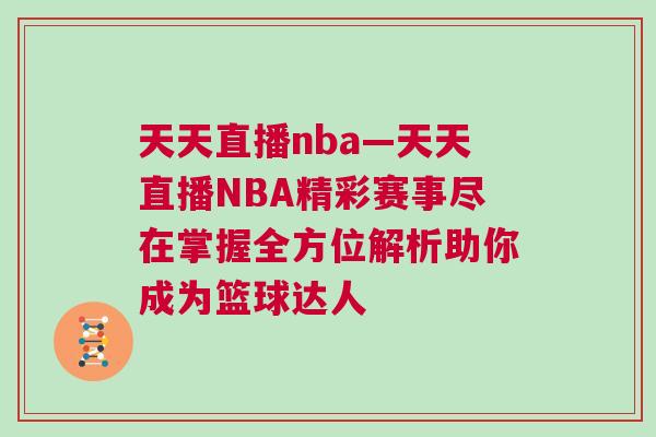 天天直播nba—天天直播NBA精彩賽事盡在掌握全方位解析助你成為籃球達人
