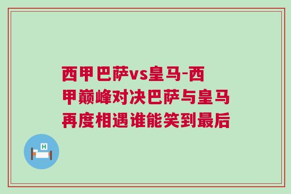西甲巴薩vs皇馬-西甲巔峰對決巴薩與皇馬再度相遇誰能笑到最后