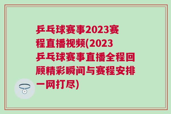 乒乓球賽事2023賽程直播視頻(2023乒乓球賽事直播全程回顧精彩瞬間與賽程安排一網打盡)