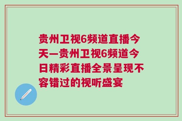貴州衛(wèi)視6頻道直播今天—貴州衛(wèi)視6頻道今日精彩直播全景呈現(xiàn)不容錯(cuò)過(guò)的視聽(tīng)盛宴