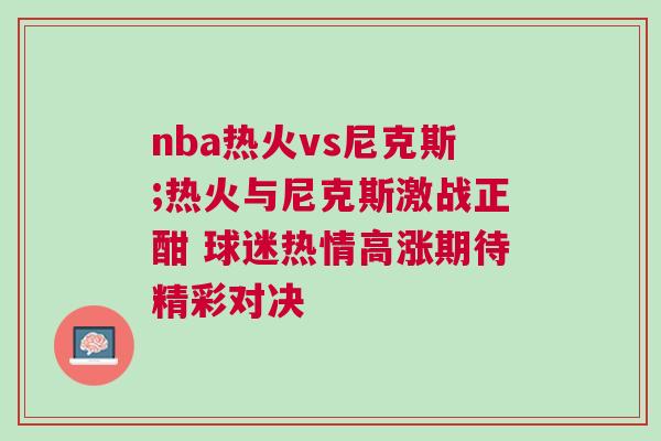 nba熱火vs尼克斯;熱火與尼克斯激戰正酣 球迷熱情高漲期待精彩對決