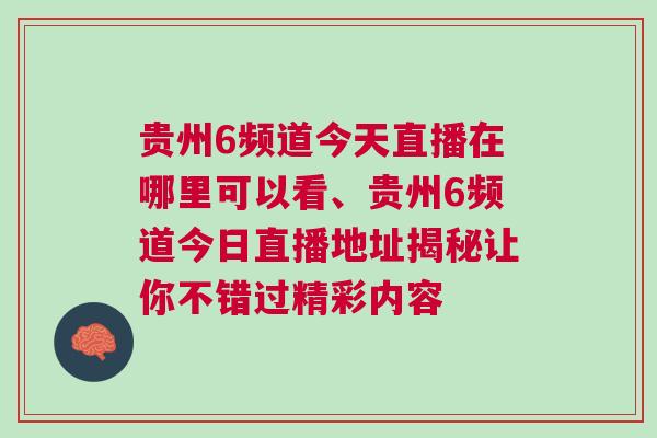 貴州6頻道今天直播在哪里可以看、貴州6頻道今日直播地址揭秘讓你不錯過精彩內容