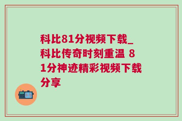 科比81分視頻下載_科比傳奇時(shí)刻重溫 81分神跡精彩視頻下載分享