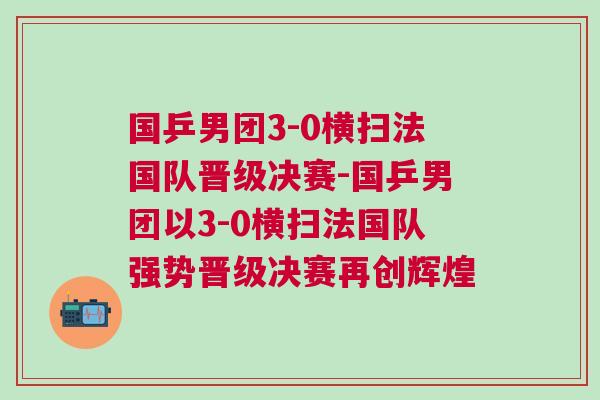 國(guó)乒男團(tuán)3-0橫掃法國(guó)隊(duì)晉級(jí)決賽-國(guó)乒男團(tuán)以3-0橫掃法國(guó)隊(duì)強(qiáng)勢(shì)晉級(jí)決賽再創(chuàng)輝煌