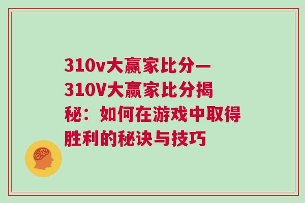 310v大贏家比分—310V大贏家比分揭秘：如何在游戲中取得勝利的秘訣與技巧