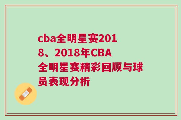 cba全明星賽2018、2018年CBA全明星賽精彩回顧與球員表現(xiàn)分析