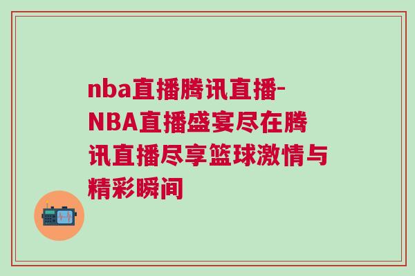 nba直播騰訊直播-NBA直播盛宴盡在騰訊直播盡享籃球激情與精彩瞬間