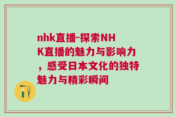 nhk直播-探索NHK直播的魅力與影響力，感受日本文化的獨特魅力與精彩瞬間