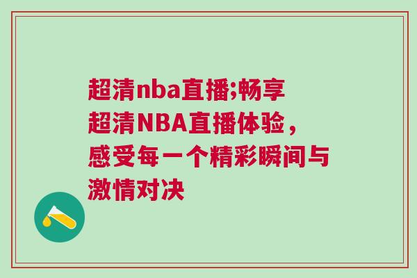 超清nba直播;暢享超清NBA直播體驗，感受每一個精彩瞬間與激情對決