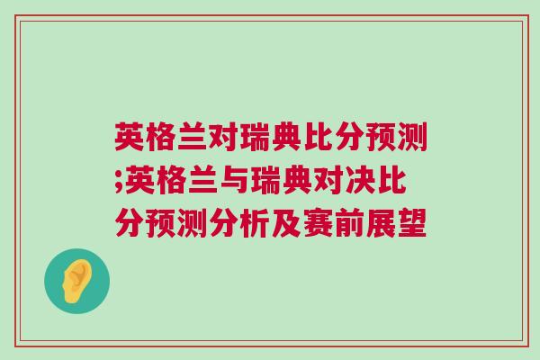 英格蘭對瑞典比分預(yù)測;英格蘭與瑞典對決比分預(yù)測分析及賽前展望