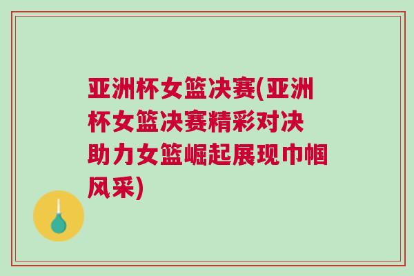亞洲杯女籃決賽(亞洲杯女籃決賽精彩對決 助力女籃崛起展現巾幗風采) 亞洲杯女籃決賽(亞洲杯女籃決賽精彩對決 助力女籃崛起展現巾幗風采)
