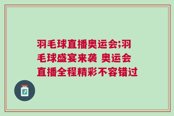 羽毛球直播奧運會;羽毛球盛宴來襲 奧運會直播全程精彩不容錯過