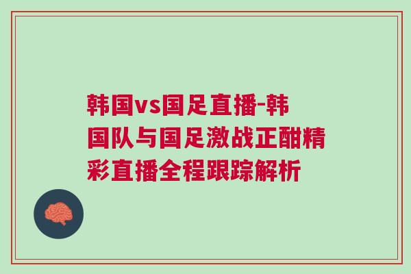 韓國vs國足直播-韓國隊(duì)與國足激戰(zhàn)正酣精彩直播全程跟蹤解析