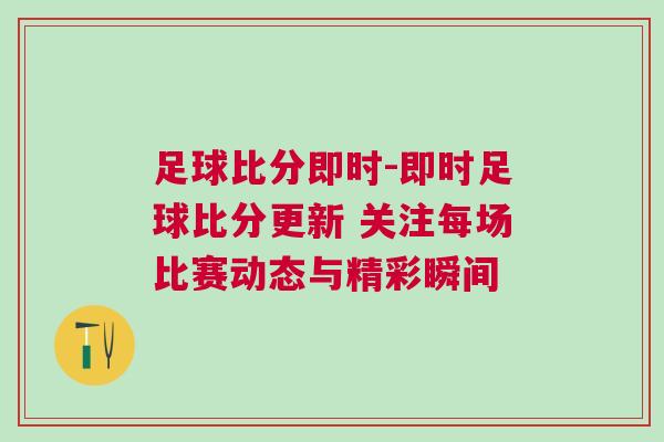 足球比分即時(shí)-即時(shí)足球比分更新 關(guān)注每場比賽動(dòng)態(tài)與精彩瞬間