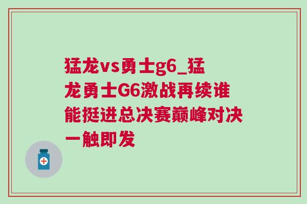 猛龍vs勇士g6_猛龍勇士G6激戰(zhàn)再續(xù)誰能挺進(jìn)總決賽巔峰對(duì)決一觸即發(fā) 猛龍vs勇士g6_猛龍勇士G6激戰(zhàn)再續(xù)誰能挺進(jìn)總決賽巔峰對(duì)決一觸即發(fā)