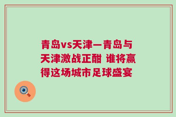 青島vs天津—青島與天津激戰正酣 誰將贏得這場城市足球盛宴