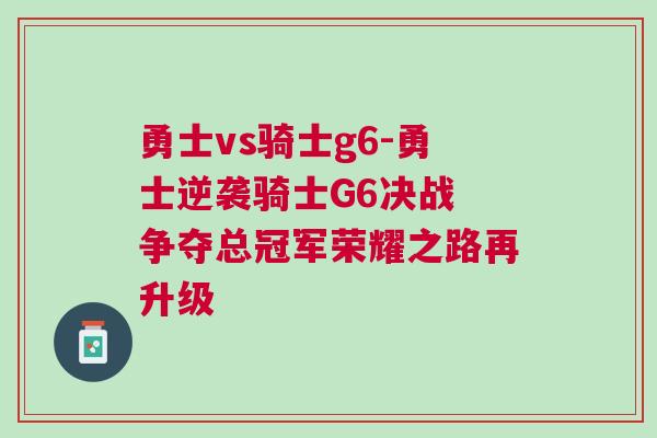 勇士vs騎士g6-勇士逆襲騎士G6決戰(zhàn) 爭(zhēng)奪總冠軍榮耀之路再升級(jí)