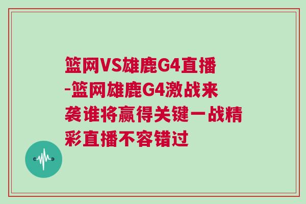 籃網VS雄鹿G4直播-籃網雄鹿G4激戰來襲誰將贏得關鍵一戰精彩直播不容錯過