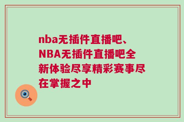 nba無插件直播吧、NBA無插件直播吧全新體驗盡享精彩賽事盡在掌握之中