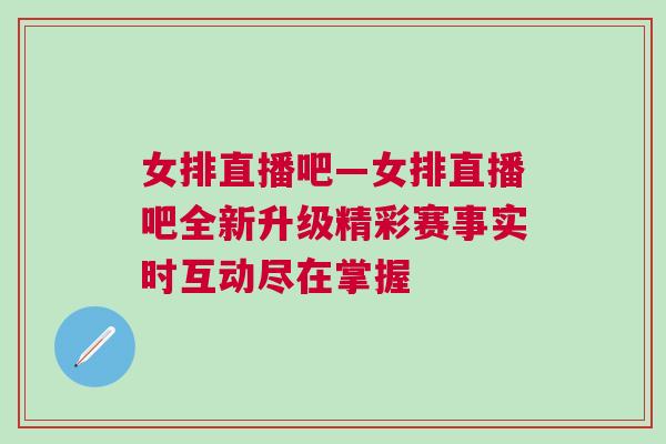女排直播吧—女排直播吧全新升級精彩賽事實時互動盡在掌握