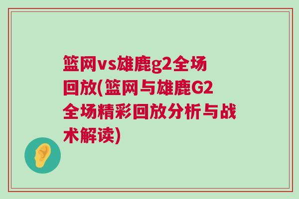 籃網vs雄鹿g2全場回放(籃網與雄鹿G2全場精彩回放分析與戰術解讀) 籃網vs雄鹿g2全場回放(籃網與雄鹿G2全場精彩回放分析與戰術解讀)
