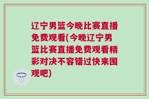 遼寧男籃今晚比賽直播免費(fèi)觀看(今晚遼寧男籃比賽直播免費(fèi)觀看精彩對(duì)決不容錯(cuò)過(guò)快來(lái)圍觀吧) 遼寧男籃今晚比賽直播免費(fèi)觀看(今晚遼寧男籃比賽直播免費(fèi)觀看精彩對(duì)決不容錯(cuò)過(guò)快來(lái)圍觀吧)