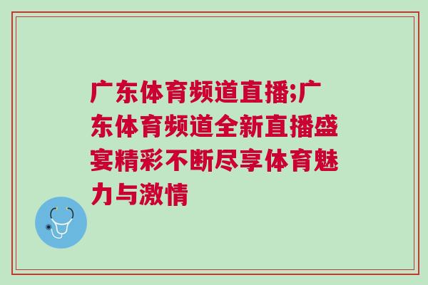 廣東體育頻道直播;廣東體育頻道全新直播盛宴精彩不斷盡享體育魅力與激情 廣東體育頻道直播;廣東體育頻道全新直播盛宴精彩不斷盡享體育魅力與激情