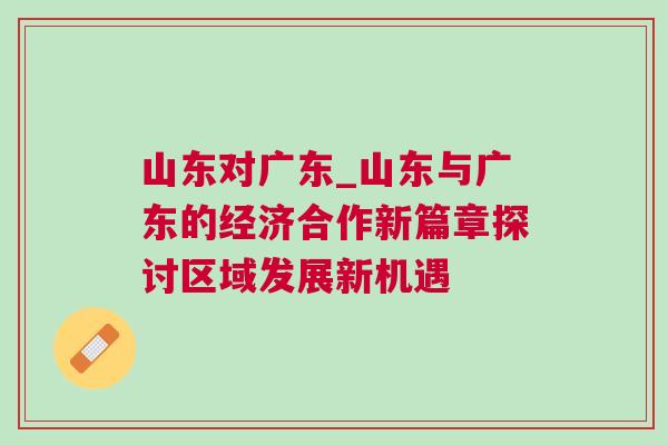 山東對廣東_山東與廣東的經濟合作新篇章探討區域發展新機遇