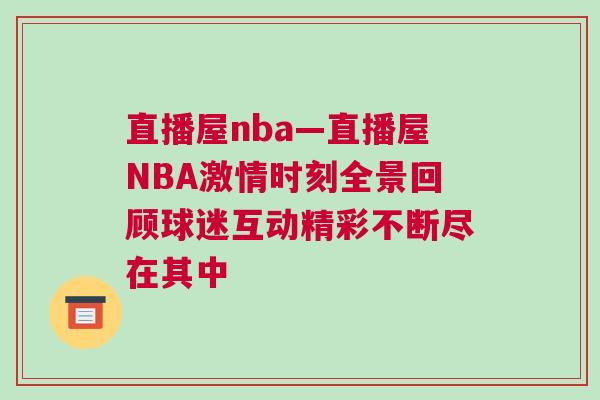 直播屋nba—直播屋NBA激情時刻全景回顧球迷互動精彩不斷盡在其中