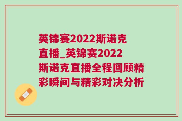 英錦賽2022斯諾克直播_英錦賽2022斯諾克直播全程回顧精彩瞬間與精彩對決分析 英錦賽2022斯諾克直播_英錦賽2022斯諾克直播全程回顧精彩瞬間與精彩對決分析