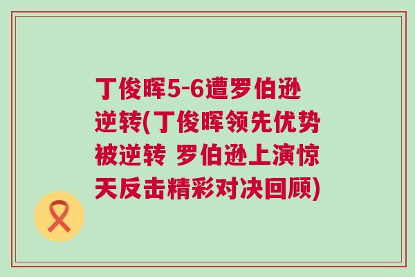 丁俊暉5-6遭羅伯遜逆轉(丁俊暉領先優勢被逆轉 羅伯遜上演驚天反擊精彩對決回顧)