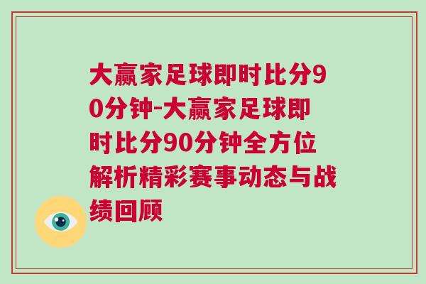 大贏家足球即時比分90分鐘-大贏家足球即時比分90分鐘全方位解析精彩賽事動態與戰績回顧 大贏家足球即時比分90分鐘-大贏家足球即時比分90分鐘全方位解析精彩賽事動態與戰績回顧