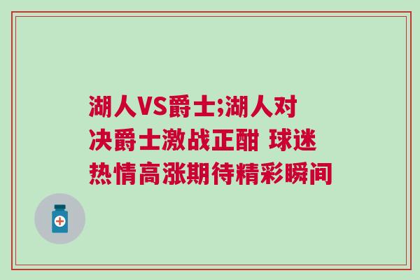 湖人VS爵士;湖人對決爵士激戰正酣 球迷熱情高漲期待精彩瞬間 湖人VS爵士;湖人對決爵士激戰正酣 球迷熱情高漲期待精彩瞬間