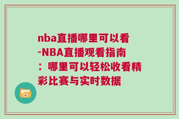 nba直播哪里可以看-NBA直播觀看指南：哪里可以輕松收看精彩比賽與實(shí)時(shí)數(shù)據(jù)