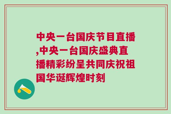 中央一臺國慶節目直播,中央一臺國慶盛典直播精彩紛呈共同慶祝祖國華誕輝煌時刻