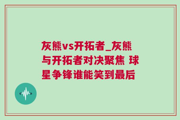 灰熊vs開拓者_灰熊與開拓者對決聚焦 球星爭鋒誰能笑到最后