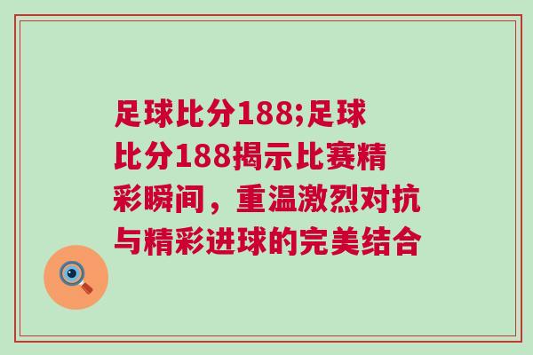 足球比分188;足球比分188揭示比賽精彩瞬間，重溫激烈對抗與精彩進球的完美結合
