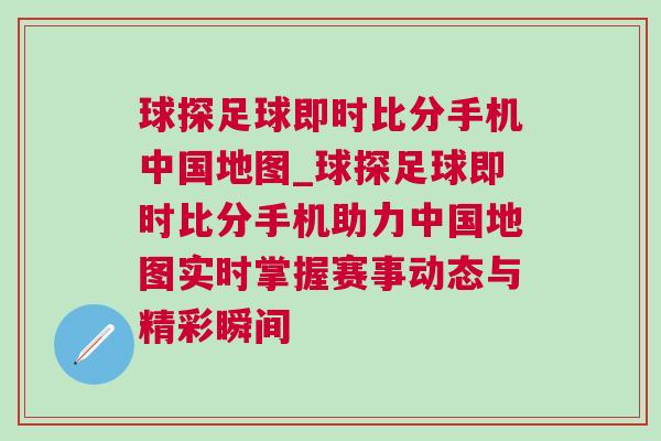 球探足球即時比分手機中國地圖_球探足球即時比分手機助力中國地圖實時掌握賽事動態與精彩瞬間 球探足球即時比分手機中國地圖_球探足球即時比分手機助力中國地圖實時掌握賽事動態與精彩瞬間