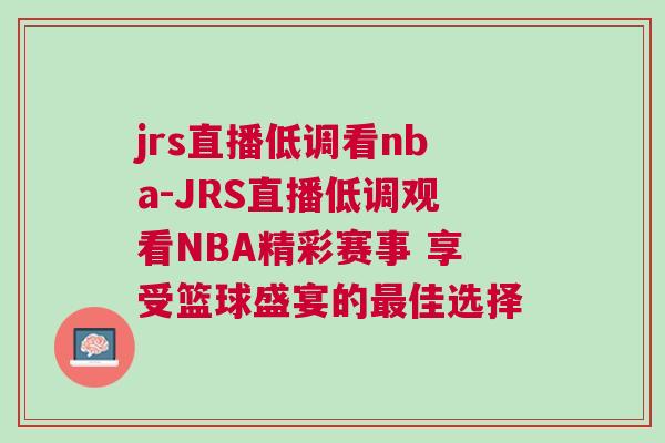 jrs直播低調看nba-JRS直播低調觀看NBA精彩賽事 享受籃球盛宴的最佳選擇