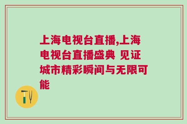 上海電視臺直播,上海電視臺直播盛典 見證城市精彩瞬間與無限可能 上海電視臺直播,上海電視臺直播盛典 見證城市精彩瞬間與無限可能