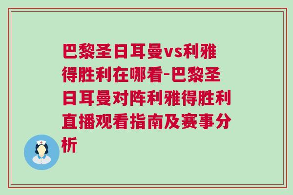 巴黎圣日耳曼vs利雅得勝利在哪看-巴黎圣日耳曼對陣利雅得勝利直播觀看指南及賽事分析 巴黎圣日耳曼vs利雅得勝利在哪看-巴黎圣日耳曼對陣利雅得勝利直播觀看指南及賽事分析