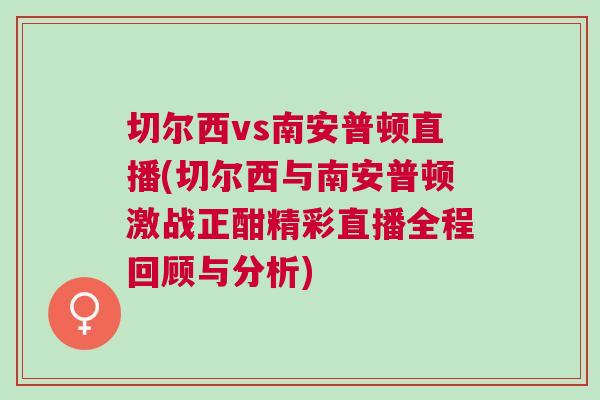 切爾西vs南安普頓直播(切爾西與南安普頓激戰正酣精彩直播全程回顧與分析)