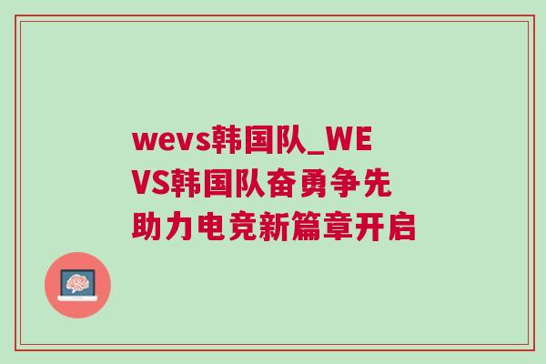 wevs韓國隊_WEVS韓國隊奮勇爭先 助力電競新篇章開啟 wevs韓國隊_WEVS韓國隊奮勇爭先 助力電競新篇章開啟