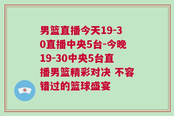 男籃直播今天19-30直播中央5臺-今晚19-30中央5臺直播男籃精彩對決 不容錯過的籃球盛宴