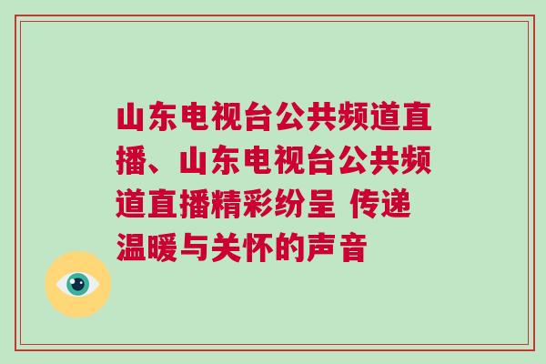 山東電視臺(tái)公共頻道直播、山東電視臺(tái)公共頻道直播精彩紛呈 傳遞溫暖與關(guān)懷的聲音