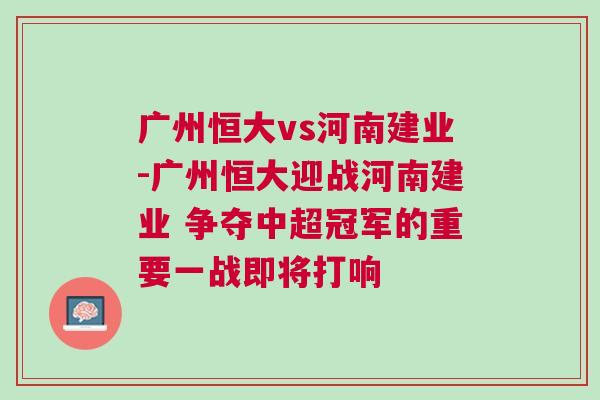 廣州恒大vs河南建業-廣州恒大迎戰河南建業 爭奪中超冠軍的重要一戰即將打響