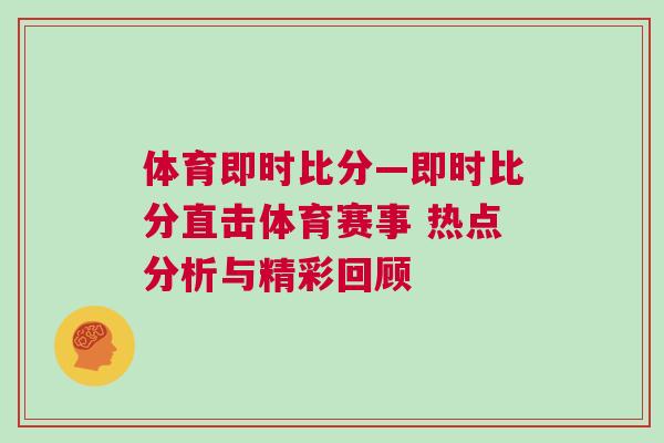體育即時比分—即時比分直擊體育賽事 熱點分析與精彩回顧 體育即時比分—即時比分直擊體育賽事 熱點分析與精彩回顧