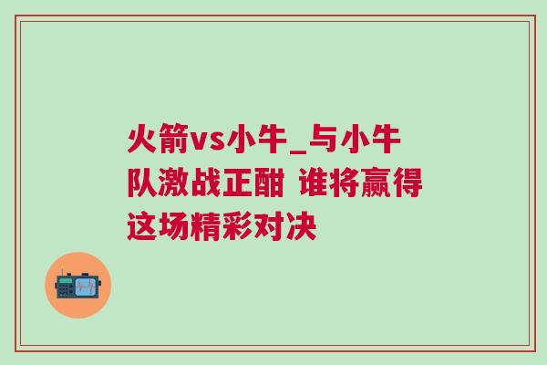 火箭vs小牛_與小牛隊激戰正酣 誰將贏得這場精彩對決