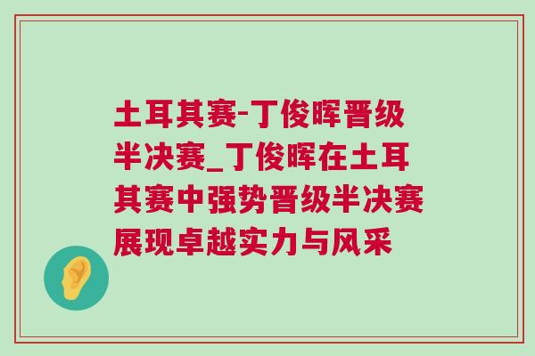 土耳其賽-丁俊暉晉級半決賽_丁俊暉在土耳其賽中強勢晉級半決賽展現卓越實力與風采